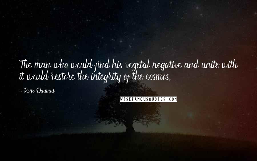 Rene Daumal Quotes: The man who would find his vegetal negative and unite with it would restore the integrity of the cosmos.