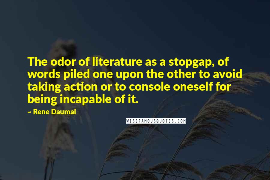 Rene Daumal Quotes: The odor of literature as a stopgap, of words piled one upon the other to avoid taking action or to console oneself for being incapable of it.
