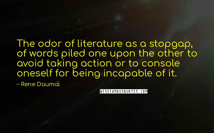 Rene Daumal Quotes: The odor of literature as a stopgap, of words piled one upon the other to avoid taking action or to console oneself for being incapable of it.