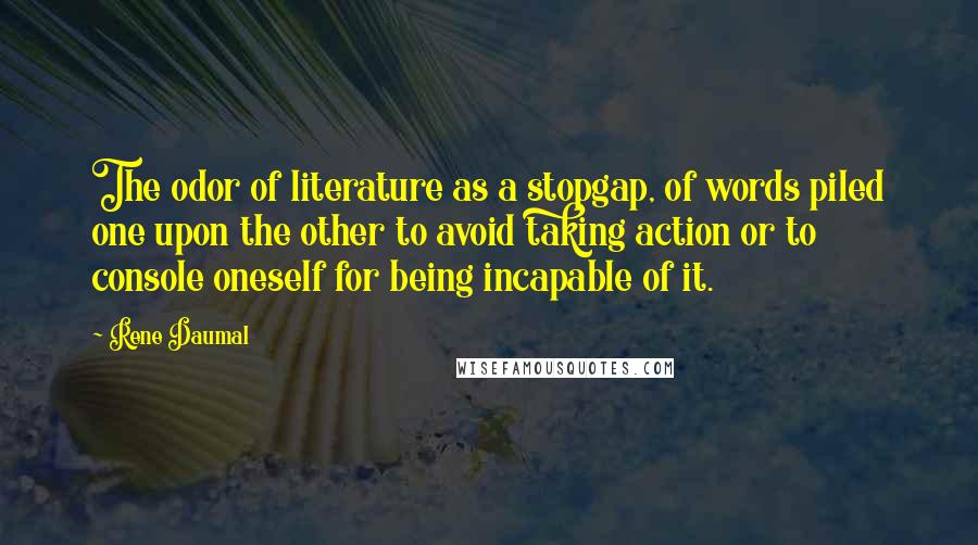 Rene Daumal Quotes: The odor of literature as a stopgap, of words piled one upon the other to avoid taking action or to console oneself for being incapable of it.
