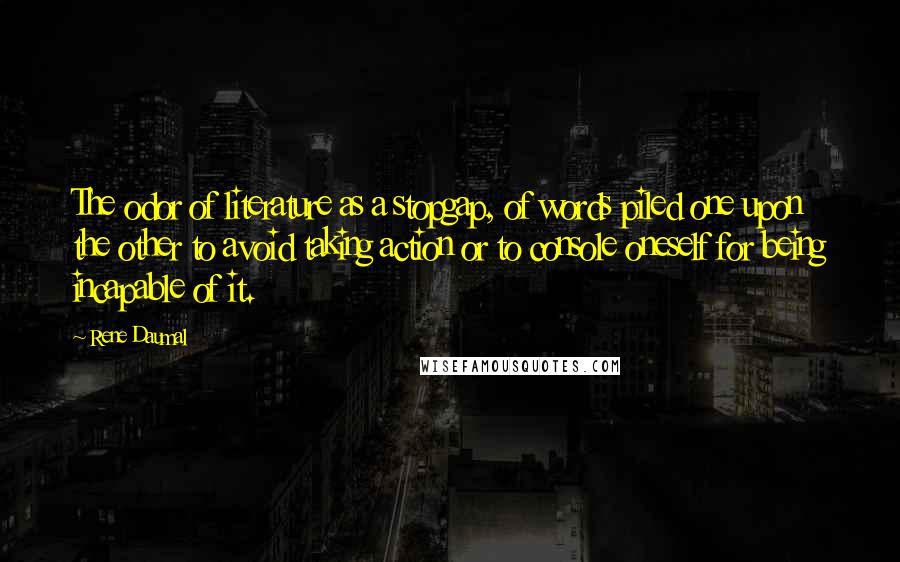 Rene Daumal Quotes: The odor of literature as a stopgap, of words piled one upon the other to avoid taking action or to console oneself for being incapable of it.