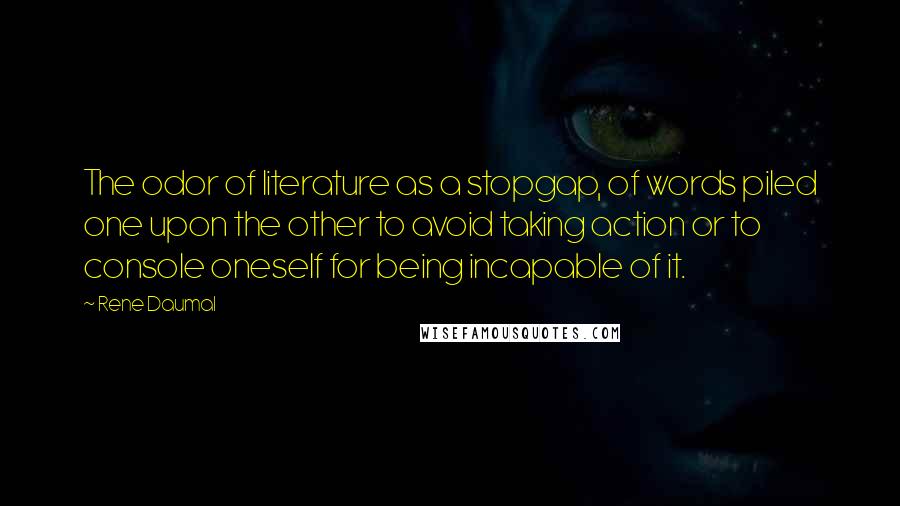 Rene Daumal Quotes: The odor of literature as a stopgap, of words piled one upon the other to avoid taking action or to console oneself for being incapable of it.