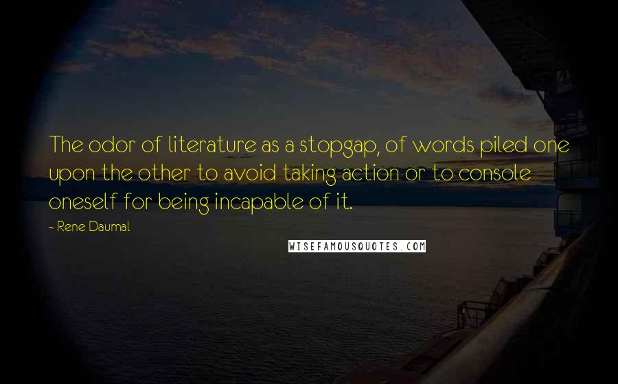 Rene Daumal Quotes: The odor of literature as a stopgap, of words piled one upon the other to avoid taking action or to console oneself for being incapable of it.