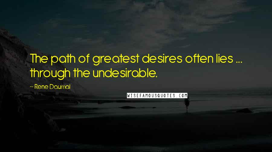 Rene Daumal Quotes: The path of greatest desires often lies ... through the undesirable.