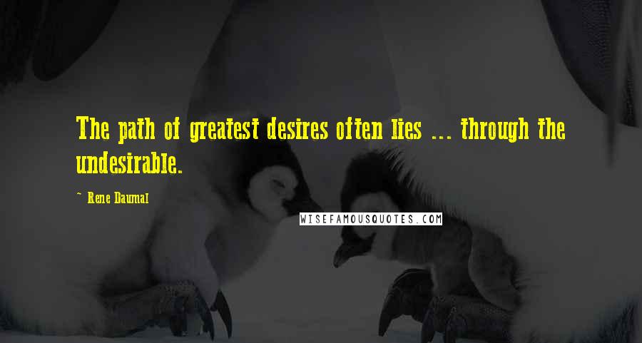 Rene Daumal Quotes: The path of greatest desires often lies ... through the undesirable.