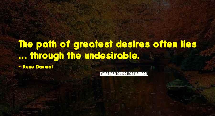 Rene Daumal Quotes: The path of greatest desires often lies ... through the undesirable.