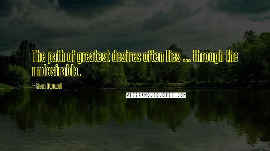 Rene Daumal Quotes: The path of greatest desires often lies ... through the undesirable.