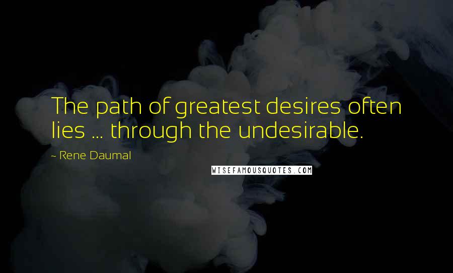 Rene Daumal Quotes: The path of greatest desires often lies ... through the undesirable.