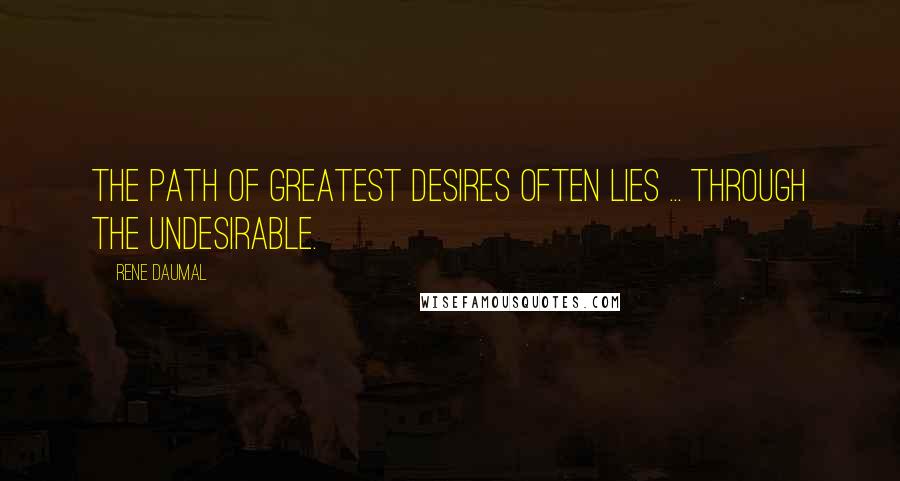 Rene Daumal Quotes: The path of greatest desires often lies ... through the undesirable.