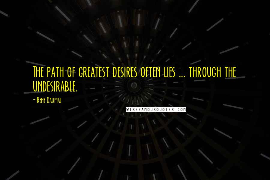 Rene Daumal Quotes: The path of greatest desires often lies ... through the undesirable.