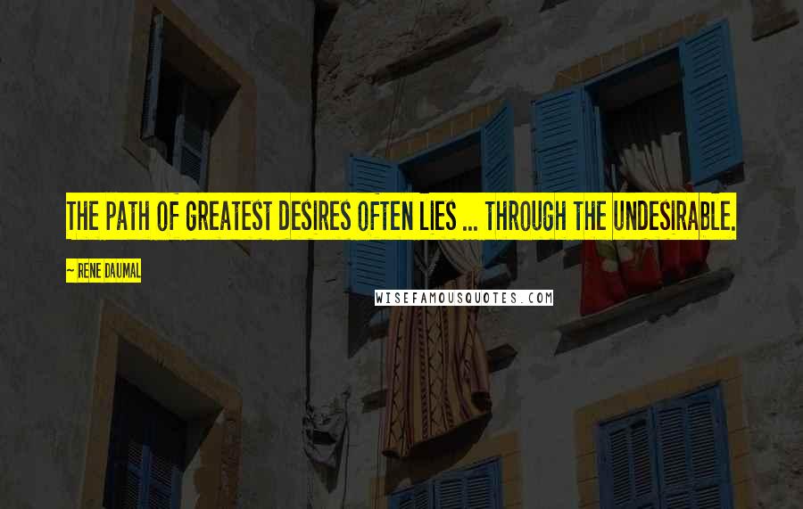 Rene Daumal Quotes: The path of greatest desires often lies ... through the undesirable.