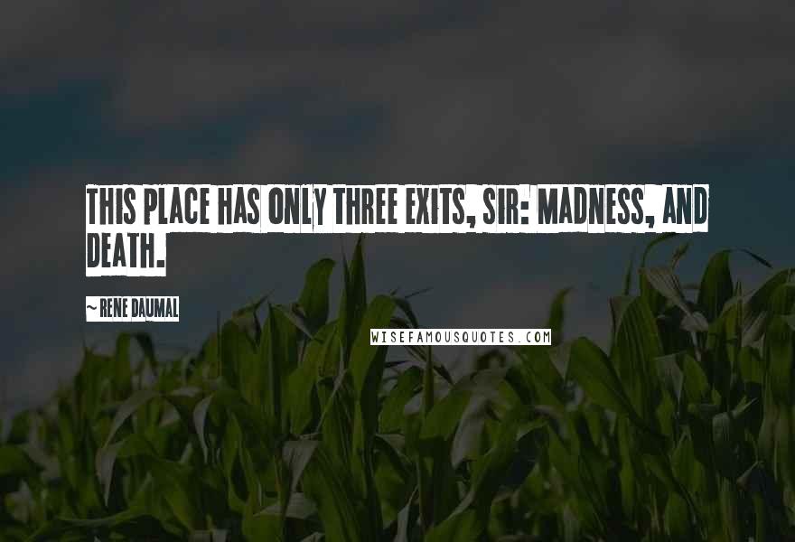 Rene Daumal Quotes: This place has only three exits, sir: Madness, and Death.