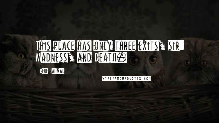 Rene Daumal Quotes: This place has only three exits, sir: Madness, and Death.