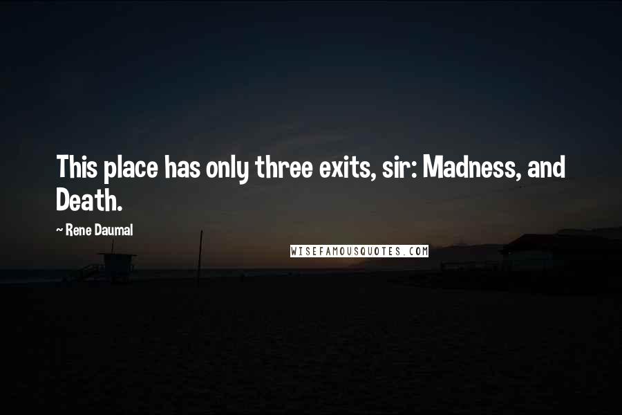 Rene Daumal Quotes: This place has only three exits, sir: Madness, and Death.