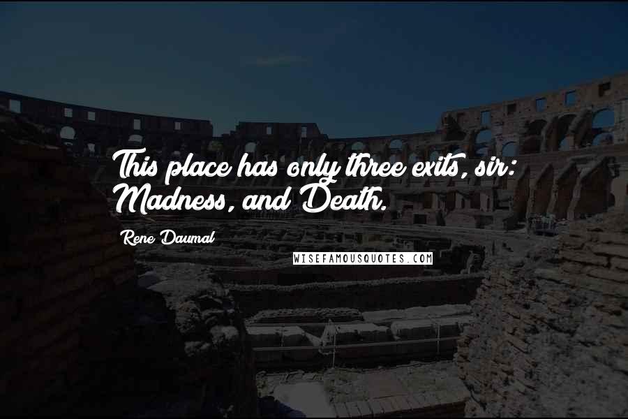 Rene Daumal Quotes: This place has only three exits, sir: Madness, and Death.