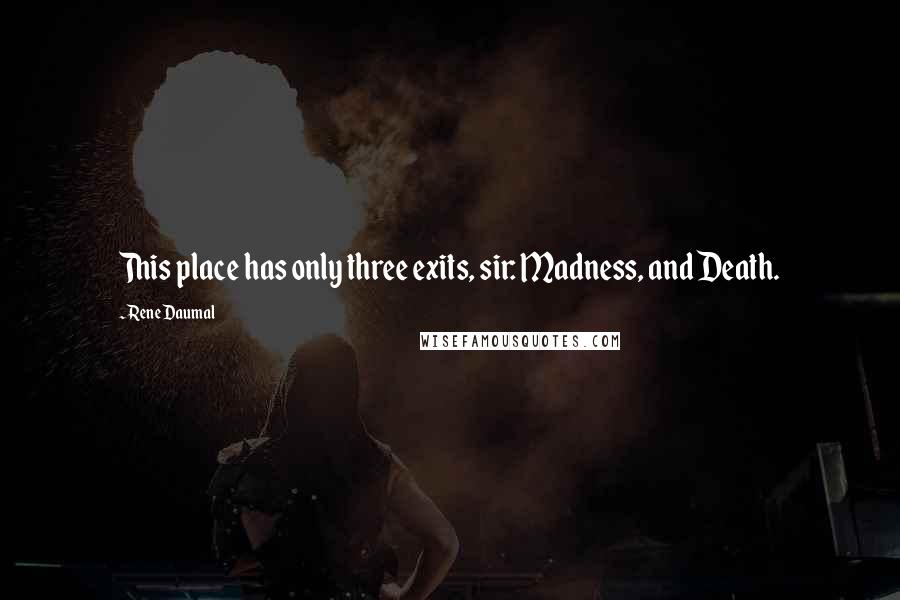 Rene Daumal Quotes: This place has only three exits, sir: Madness, and Death.