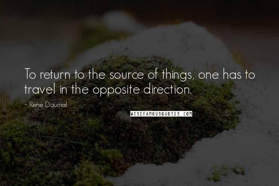 Rene Daumal Quotes: To return to the source of things, one has to travel in the opposite direction.