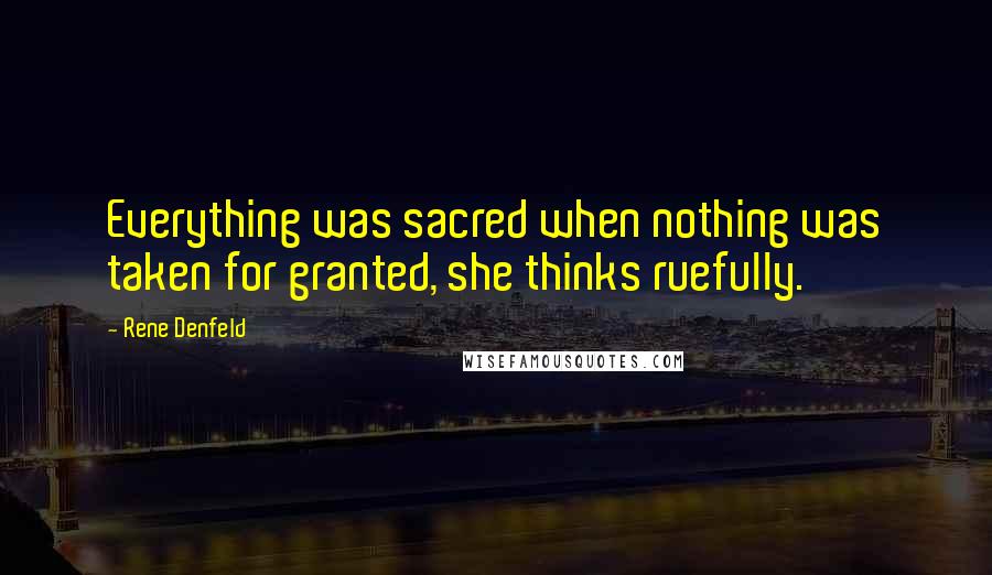 Rene Denfeld Quotes: Everything was sacred when nothing was taken for granted, she thinks ruefully.