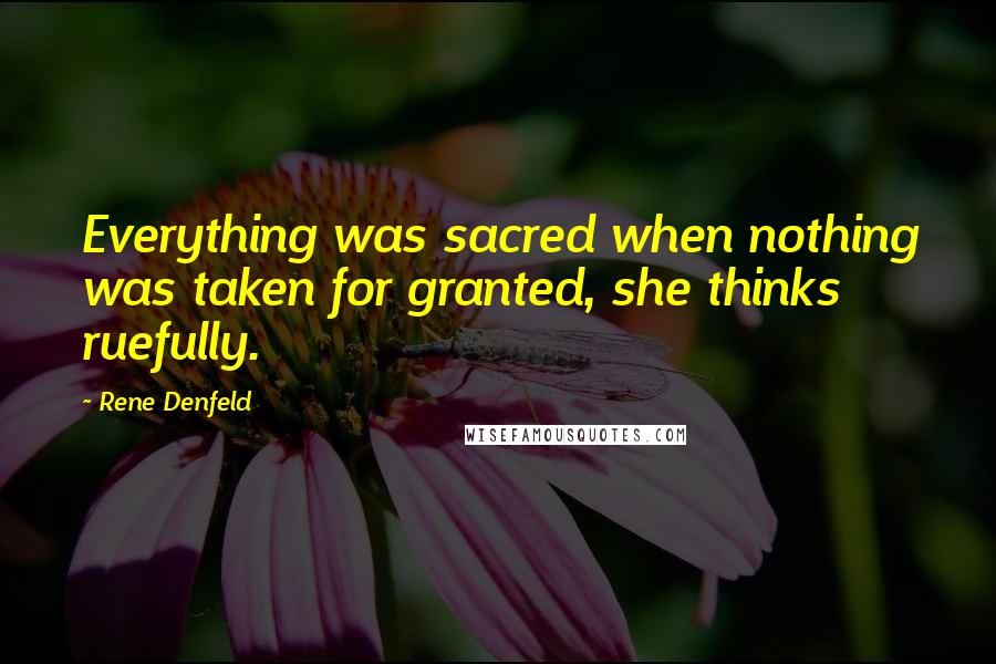 Rene Denfeld Quotes: Everything was sacred when nothing was taken for granted, she thinks ruefully.