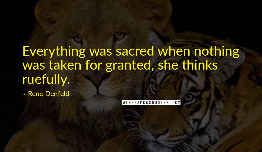 Rene Denfeld Quotes: Everything was sacred when nothing was taken for granted, she thinks ruefully.