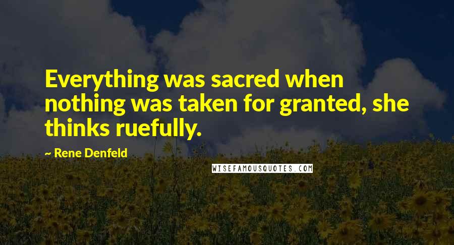 Rene Denfeld Quotes: Everything was sacred when nothing was taken for granted, she thinks ruefully.