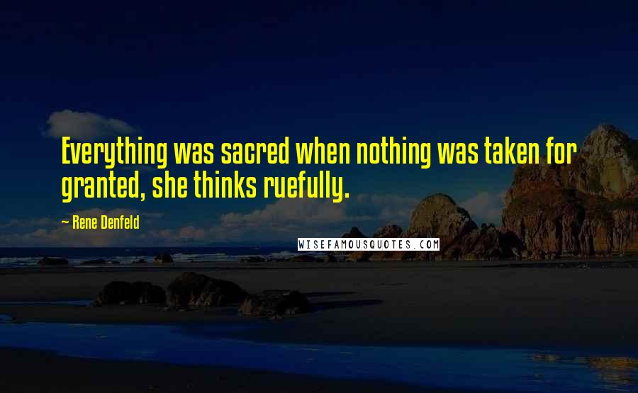 Rene Denfeld Quotes: Everything was sacred when nothing was taken for granted, she thinks ruefully.