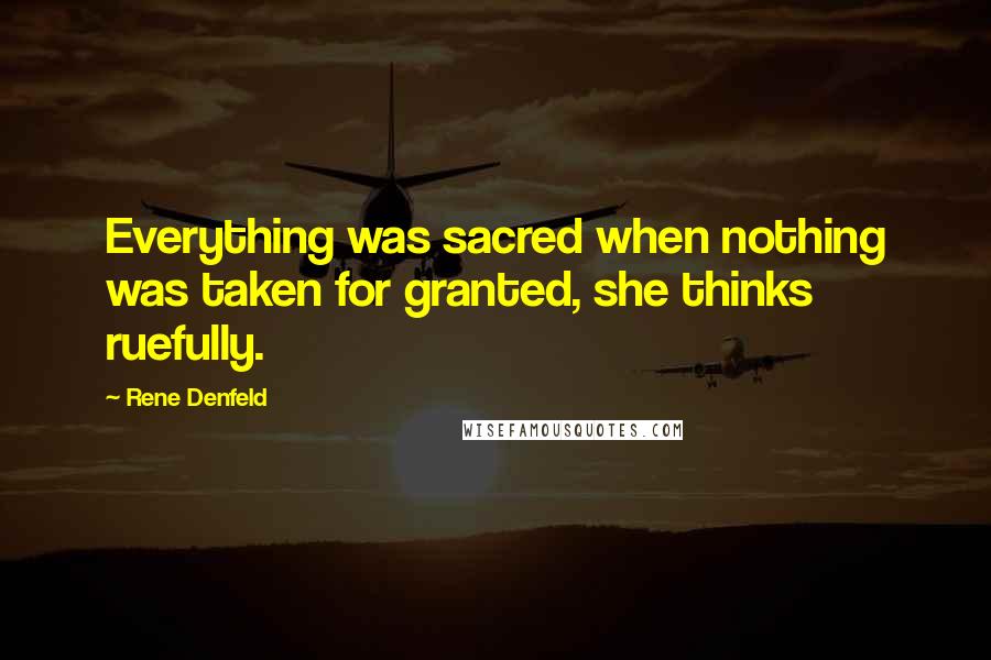 Rene Denfeld Quotes: Everything was sacred when nothing was taken for granted, she thinks ruefully.