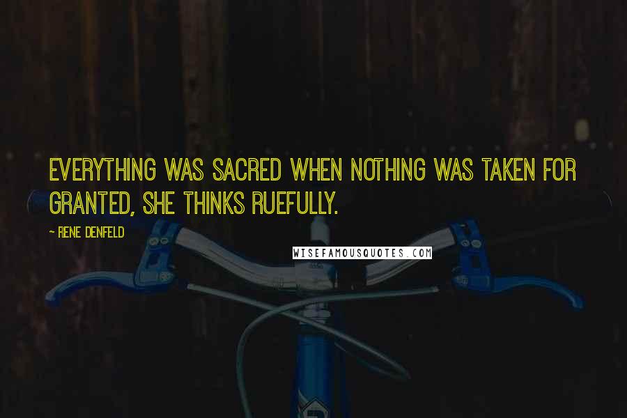 Rene Denfeld Quotes: Everything was sacred when nothing was taken for granted, she thinks ruefully.