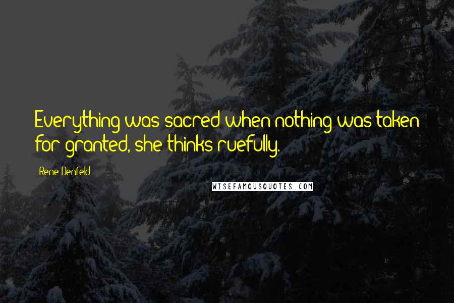 Rene Denfeld Quotes: Everything was sacred when nothing was taken for granted, she thinks ruefully.