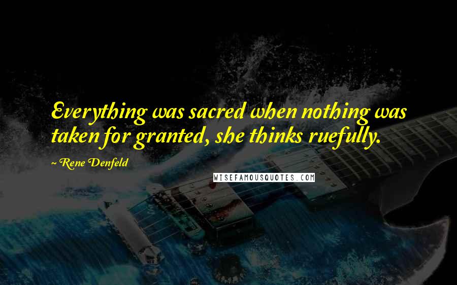 Rene Denfeld Quotes: Everything was sacred when nothing was taken for granted, she thinks ruefully.