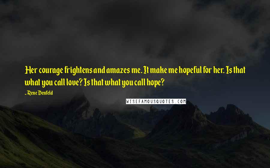 Rene Denfeld Quotes: Her courage frightens and amazes me. It make me hopeful for her. Is that what you call love? Is that what you call hope?