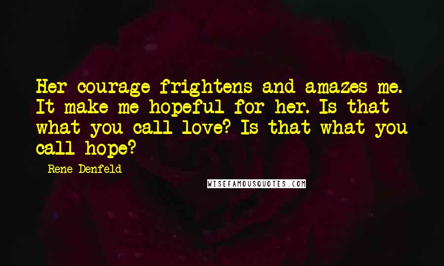Rene Denfeld Quotes: Her courage frightens and amazes me. It make me hopeful for her. Is that what you call love? Is that what you call hope?