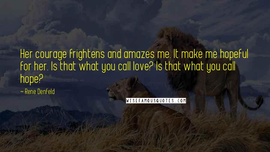 Rene Denfeld Quotes: Her courage frightens and amazes me. It make me hopeful for her. Is that what you call love? Is that what you call hope?