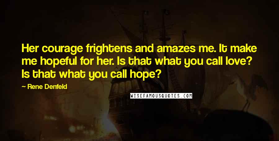 Rene Denfeld Quotes: Her courage frightens and amazes me. It make me hopeful for her. Is that what you call love? Is that what you call hope?