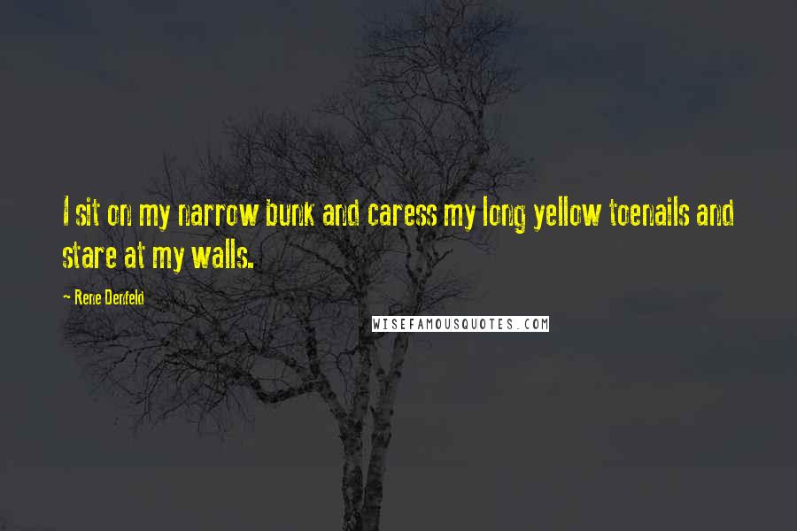 Rene Denfeld Quotes: I sit on my narrow bunk and caress my long yellow toenails and stare at my walls.