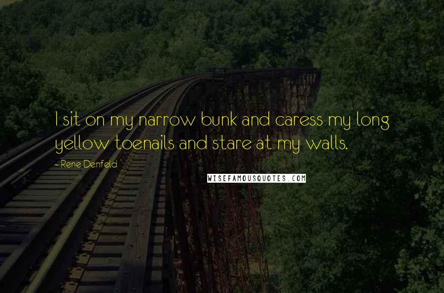 Rene Denfeld Quotes: I sit on my narrow bunk and caress my long yellow toenails and stare at my walls.