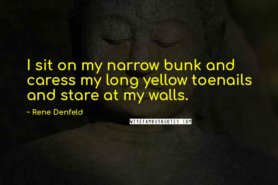 Rene Denfeld Quotes: I sit on my narrow bunk and caress my long yellow toenails and stare at my walls.