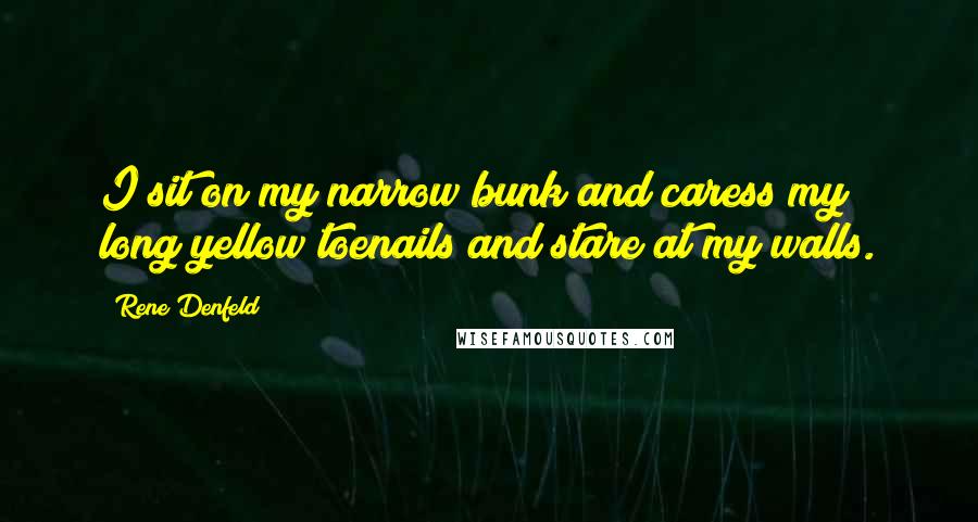 Rene Denfeld Quotes: I sit on my narrow bunk and caress my long yellow toenails and stare at my walls.