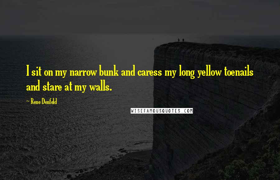Rene Denfeld Quotes: I sit on my narrow bunk and caress my long yellow toenails and stare at my walls.