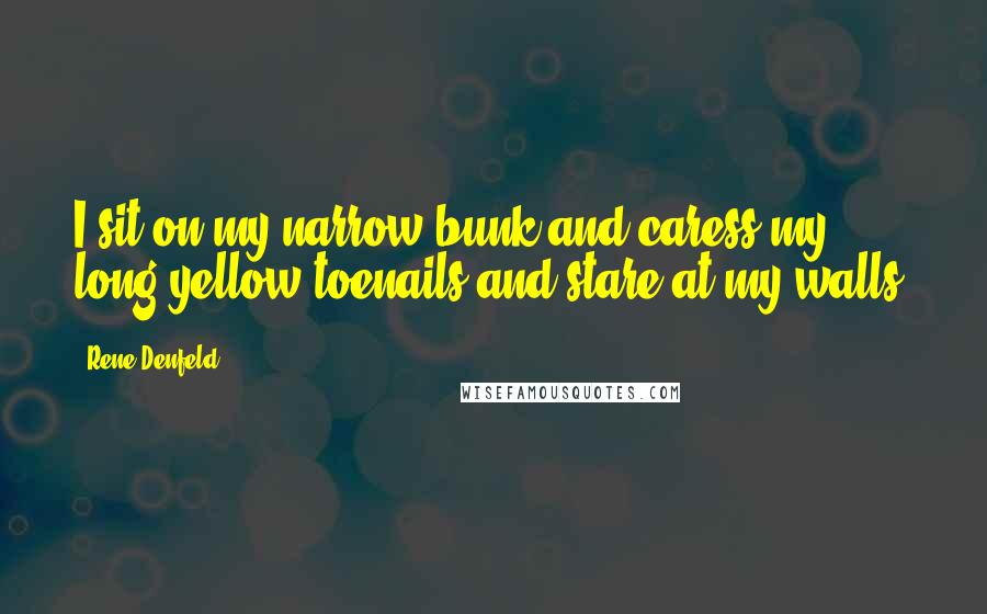 Rene Denfeld Quotes: I sit on my narrow bunk and caress my long yellow toenails and stare at my walls.