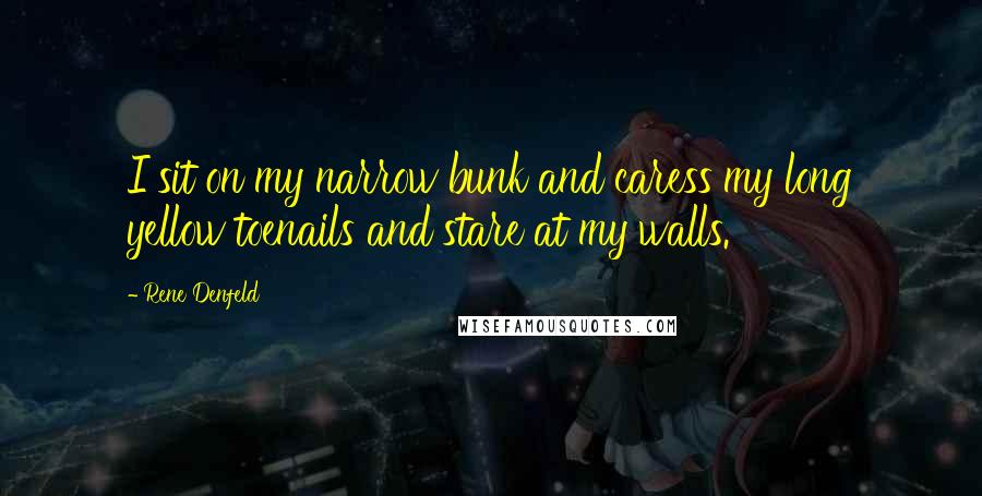 Rene Denfeld Quotes: I sit on my narrow bunk and caress my long yellow toenails and stare at my walls.