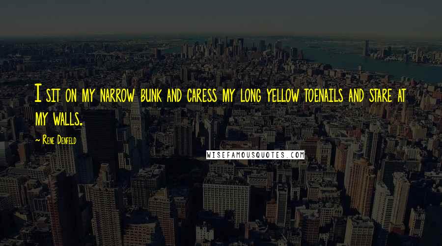 Rene Denfeld Quotes: I sit on my narrow bunk and caress my long yellow toenails and stare at my walls.
