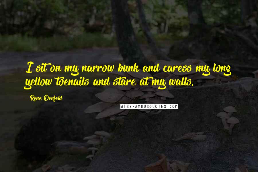 Rene Denfeld Quotes: I sit on my narrow bunk and caress my long yellow toenails and stare at my walls.