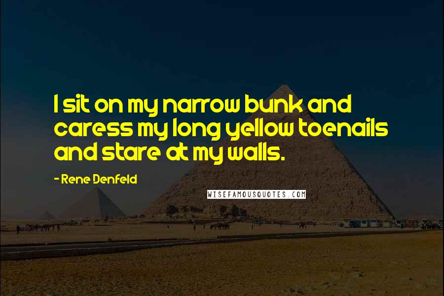 Rene Denfeld Quotes: I sit on my narrow bunk and caress my long yellow toenails and stare at my walls.