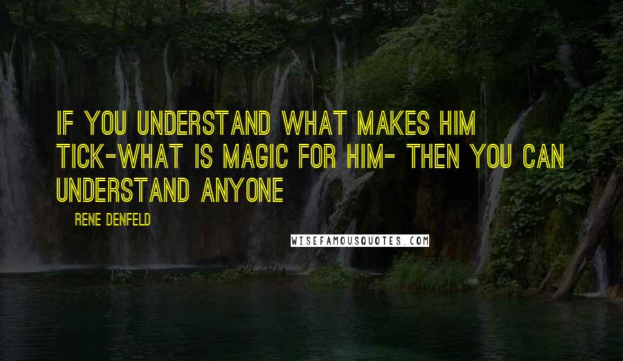 Rene Denfeld Quotes: If you understand what makes him tick-what is magic for him- then you can understand anyone