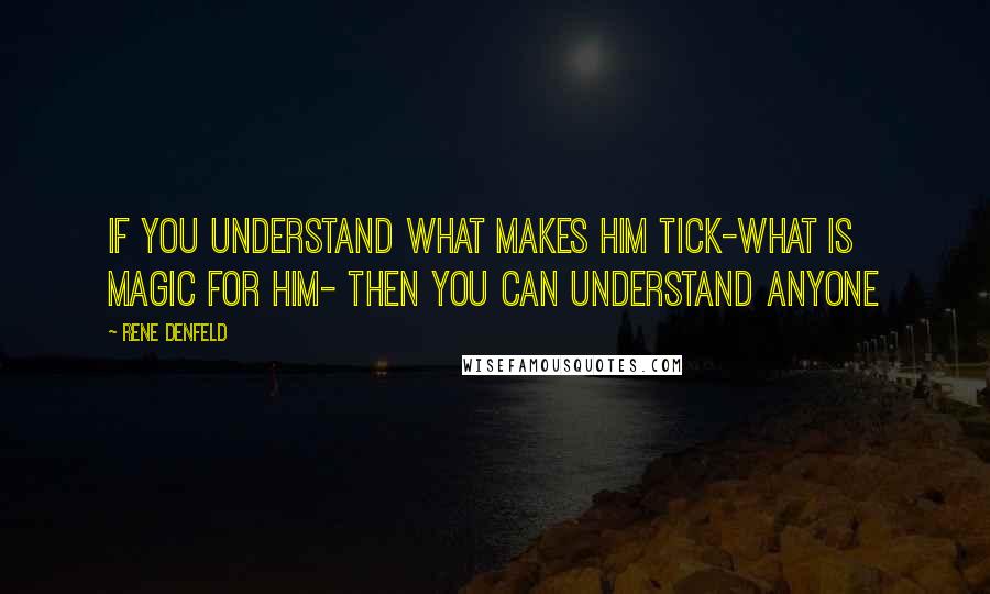 Rene Denfeld Quotes: If you understand what makes him tick-what is magic for him- then you can understand anyone