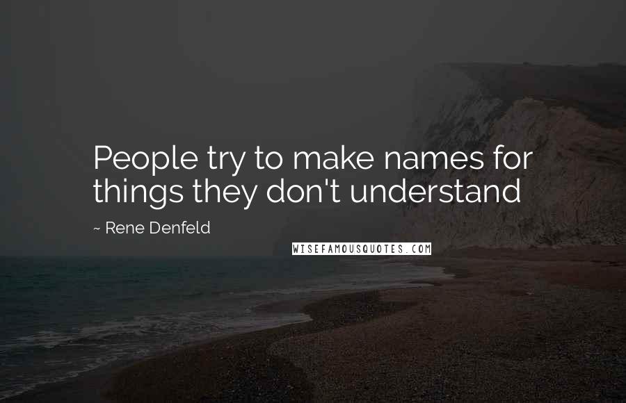 Rene Denfeld Quotes: People try to make names for things they don't understand