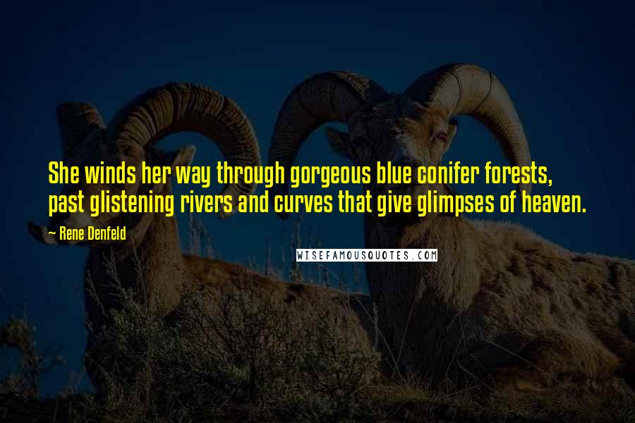 Rene Denfeld Quotes: She winds her way through gorgeous blue conifer forests, past glistening rivers and curves that give glimpses of heaven.