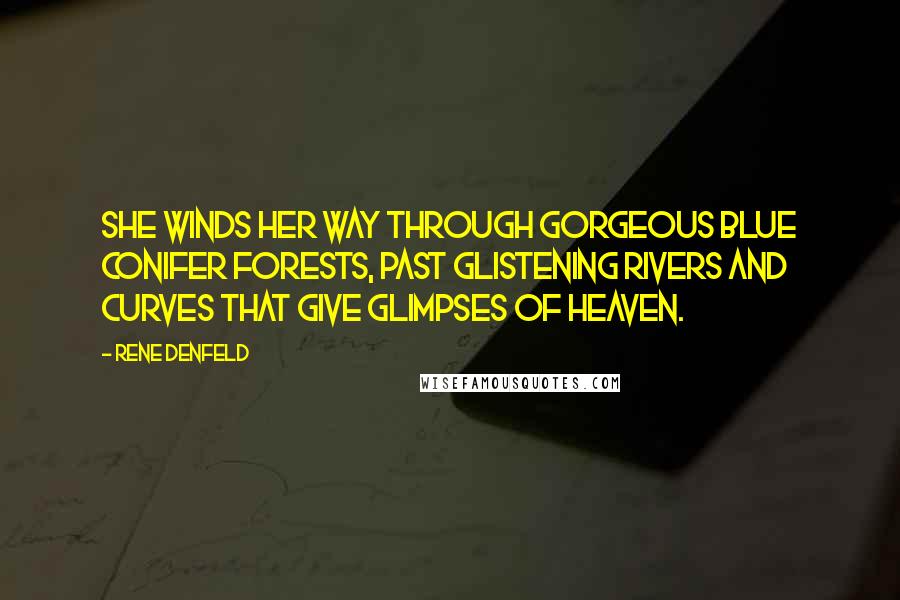 Rene Denfeld Quotes: She winds her way through gorgeous blue conifer forests, past glistening rivers and curves that give glimpses of heaven.