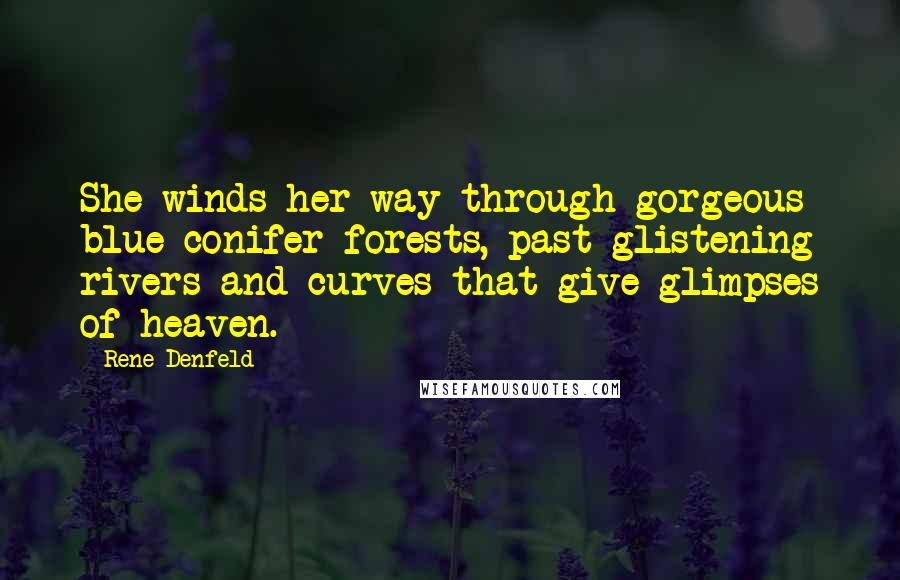 Rene Denfeld Quotes: She winds her way through gorgeous blue conifer forests, past glistening rivers and curves that give glimpses of heaven.